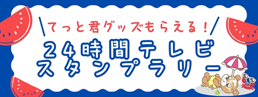 24時間テレビデジタルスタンプラリー てっと君のアクリルスタンドもらえる！スマホでこちらのバナーをタップしてご参加ください！8月30日(土)・31日(日)のイベント開催中、万代会場・CoCoLo新潟 ガタリウム会場でスタンプを集めてプレゼントをGETしよう！