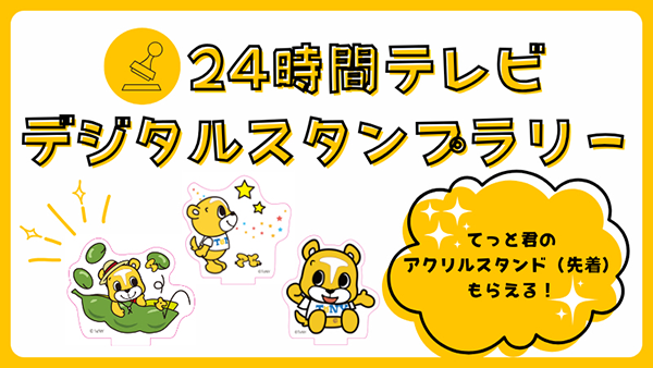24時間テレビデジタルスタンプラリー てっと君のアクリルスタンドもらえる！スマホでこちらのバナーをタップしてご参加ください！8月30日(土)・31日(日)のイベント開催中、万代会場・CoCoLo新潟 ガタリウム会場でスタンプを集めてプレゼントをGETしよう！