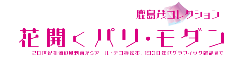 鹿島茂コレクション 花開くパリ・モダン ―20世紀初頭の風刺画からアール・デコ挿絵本、1930年代グラフィック雑誌まで